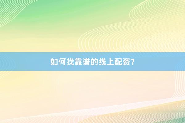 如何找靠谱的线上配资?