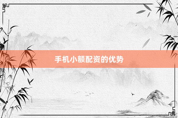 手机小额配资的优势