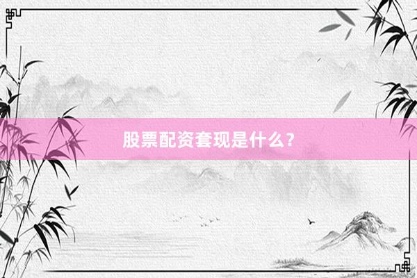 股票配资套现是什么？