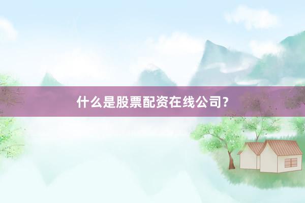 什么是股票配资在线公司？