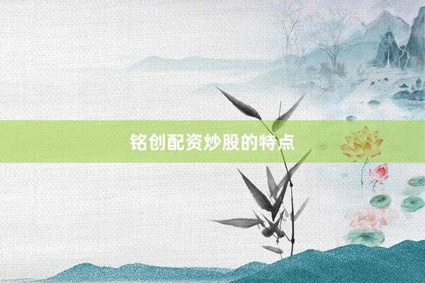 铭创配资炒股的特点