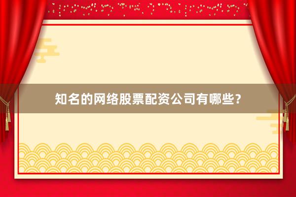 知名的网络股票配资公司有哪些?