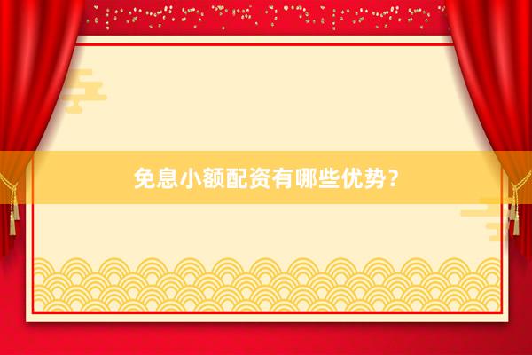 免息小额配资有哪些优势？