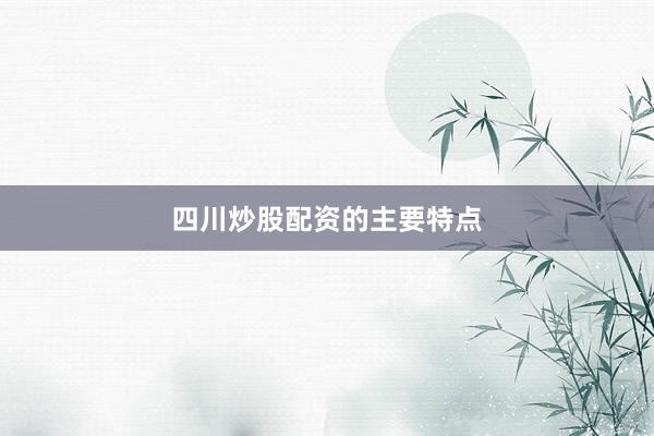 四川炒股配资的主要特点