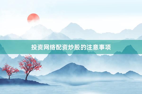 投资网络配资炒股的注意事项