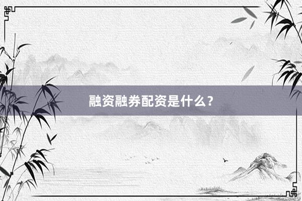 融资融券配资是什么？