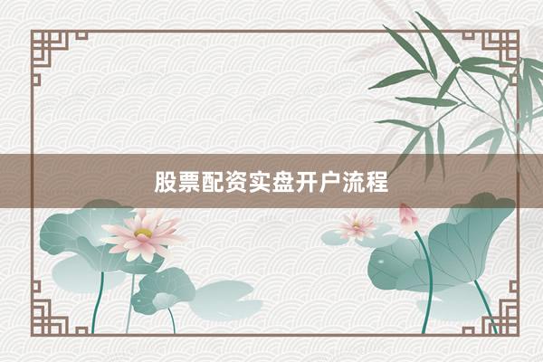 股票配资实盘开户流程