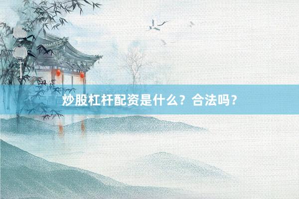 炒股杠杆配资是什么？合法吗？