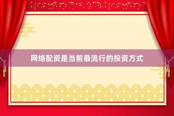 网络配资是当前最流行的投资方式