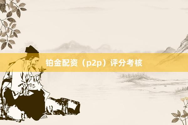 铂金配资（p2p）评分考核
