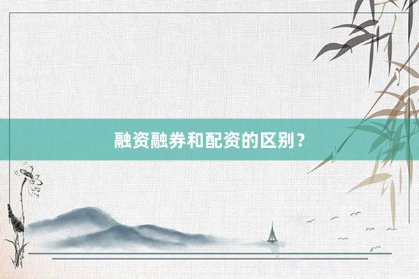 融资融券和配资的区别？