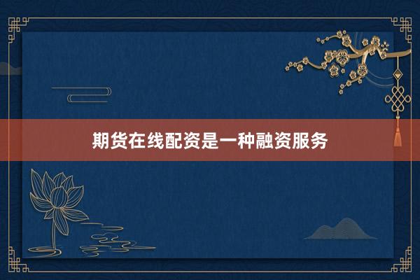 期货在线配资是一种融资服务