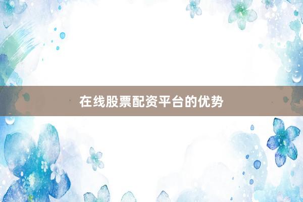 在线股票配资平台的优势