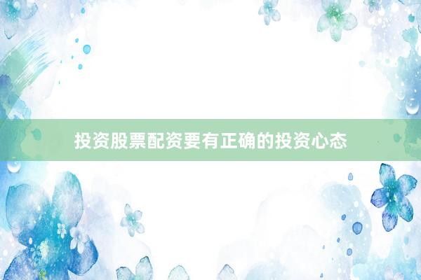 投资股票配资要有正确的投资心态