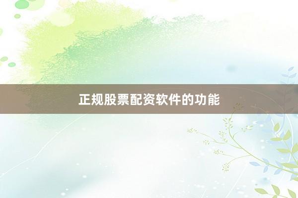 正规股票配资软件的功能