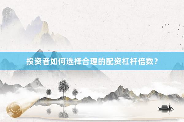 投资者如何选择合理的配资杠杆倍数？
