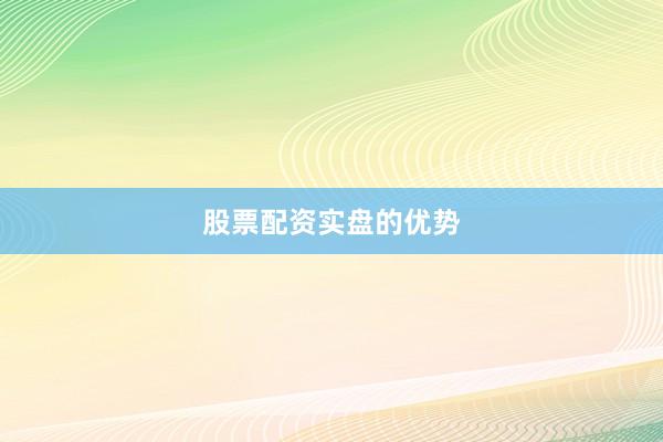 股票配资实盘的优势