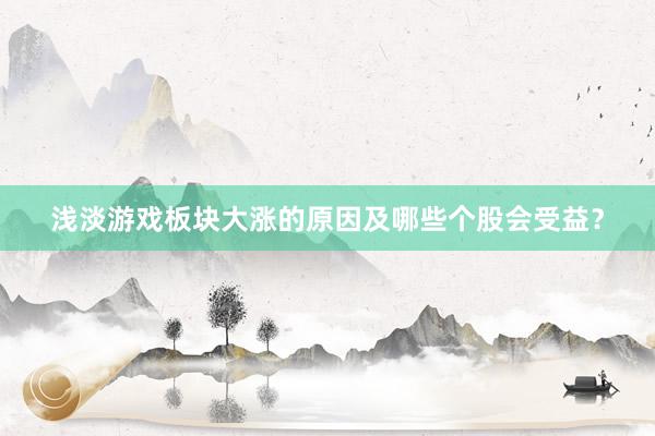 浅淡游戏板块大涨的原因及哪些个股会受益？