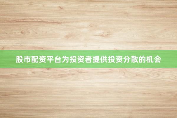 股市配资平台为投资者提供投资分散的机会