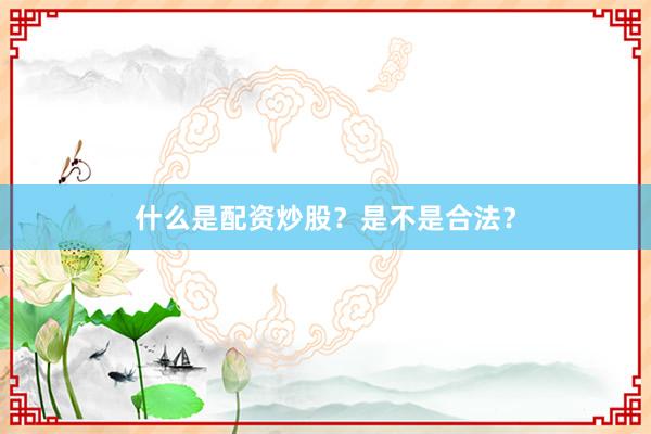 什么是配资炒股？是不是合法？