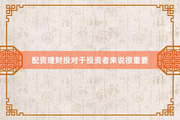 配资理财投对于投资者来说很重要