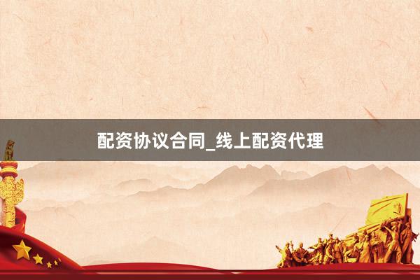 配资协议合同_线上配资代理
