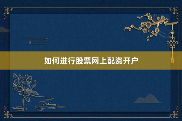 如何进行股票网上配资开户