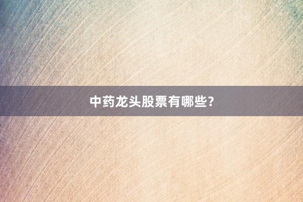 中药龙头股票有哪些？