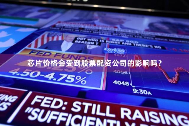 芯片价格会受到股票配资公司的影响吗？
