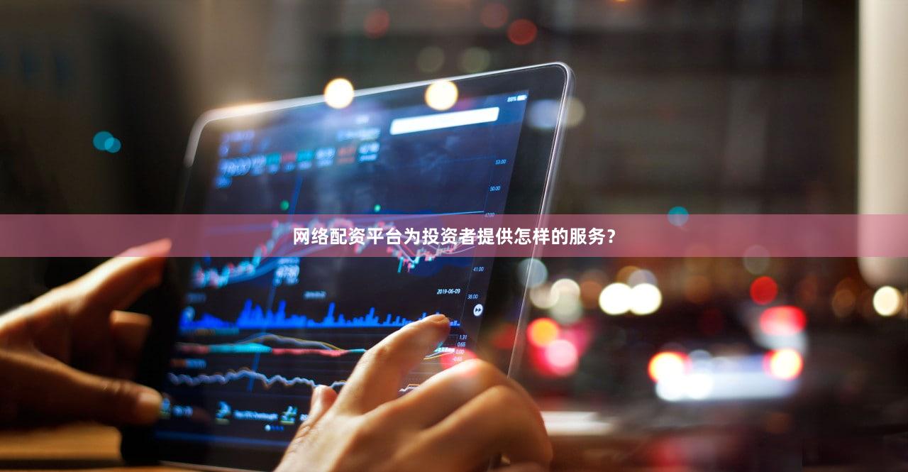 网络配资平台为投资者提供怎样的服务？