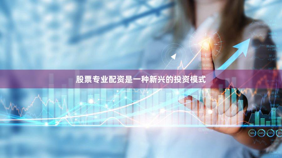 股票专业配资是一种新兴的投资模式