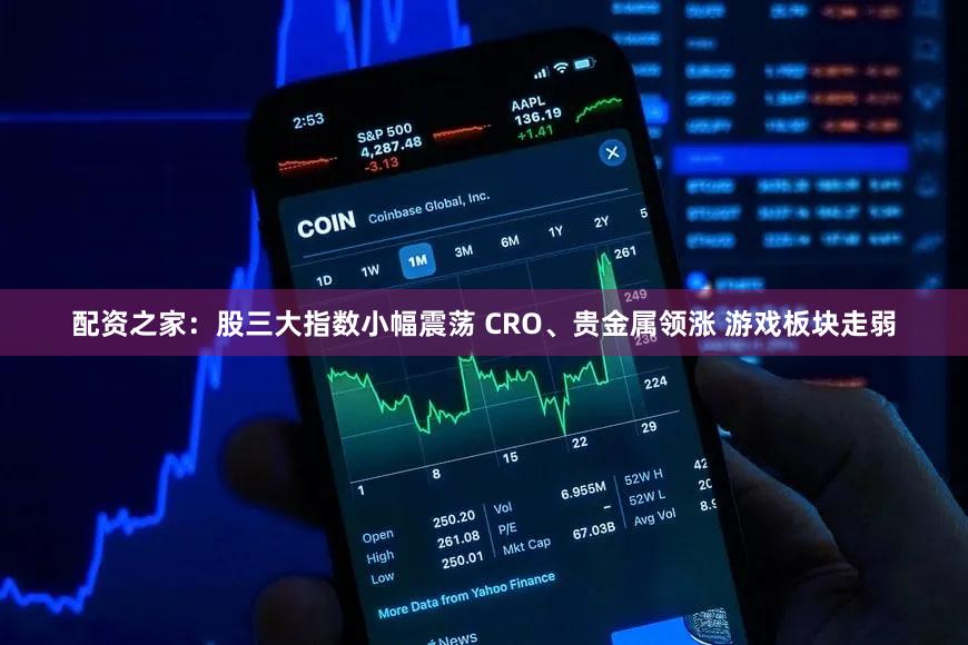 配资之家：股三大指数小幅震荡 CRO、贵金属领涨 游戏板块走弱
