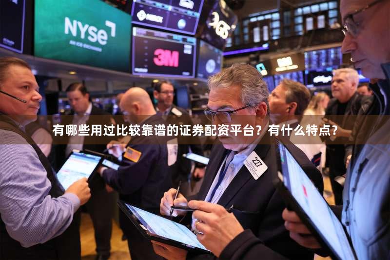 有哪些用过比较靠谱的证券配资平台？有什么特点？