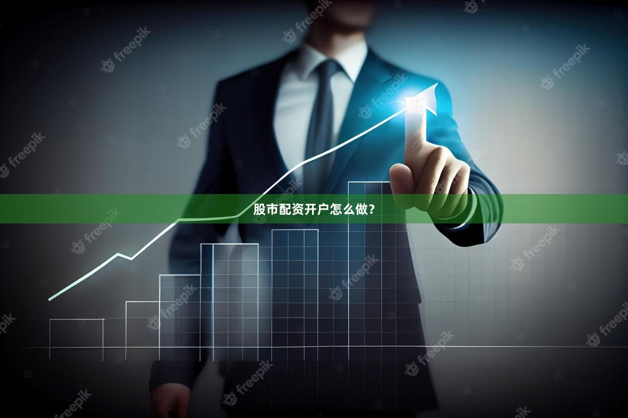 股市配资开户怎么做?