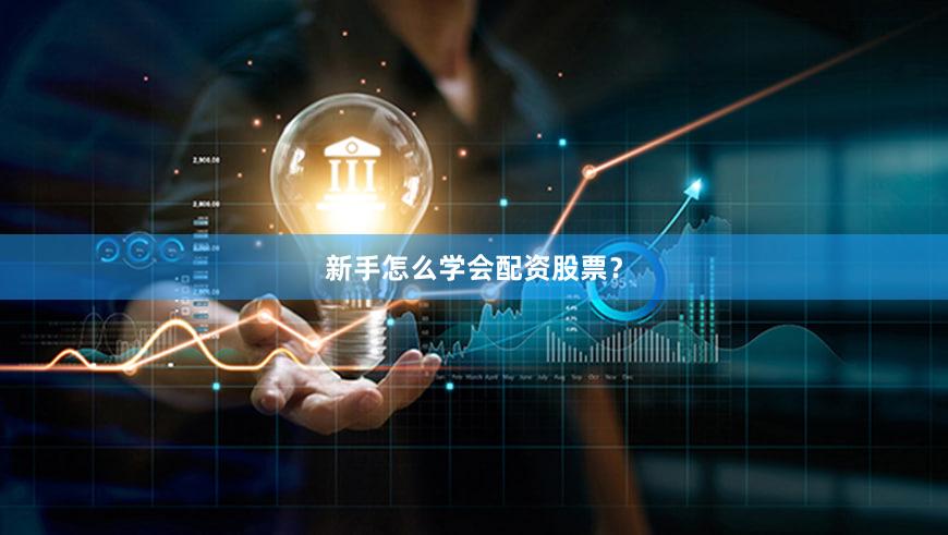 新手怎么学会配资股票？