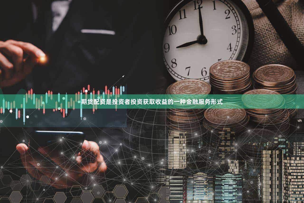 期货配资是投资者投资获取收益的一种金融服务形式
