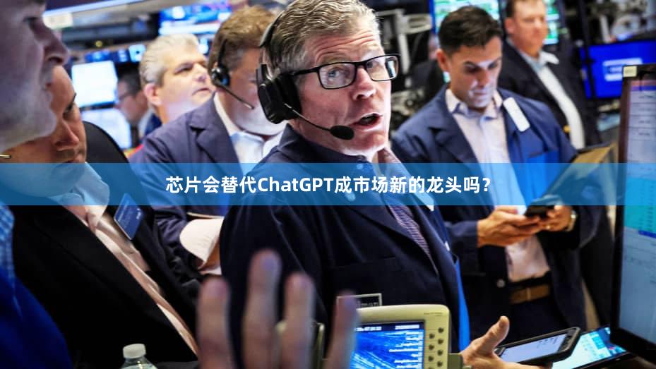 芯片会替代ChatGPT成市场新的龙头吗？
