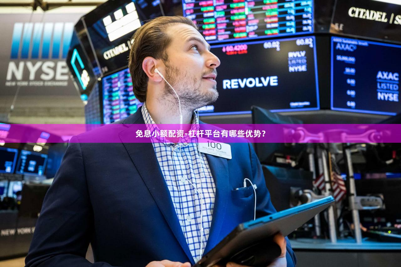 免息小额配资-杠杆平台有哪些优势？