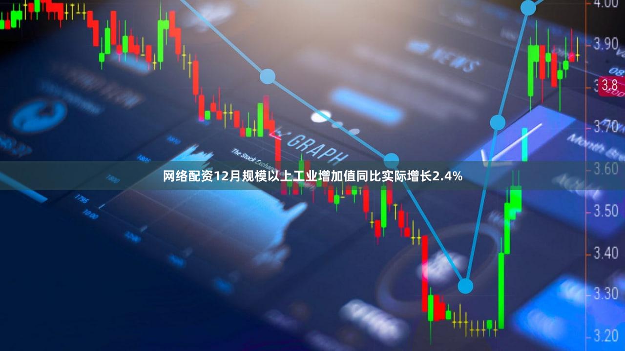 网络配资12月规模以上工业增加值同比实际增长2.4%