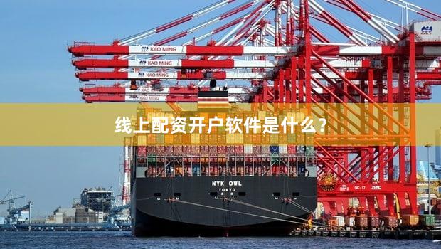 线上配资开户软件是什么？