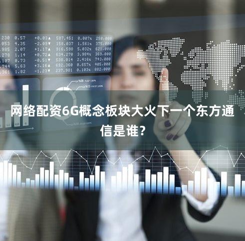 网络配资6G概念板块大火下一个东方通信是谁？