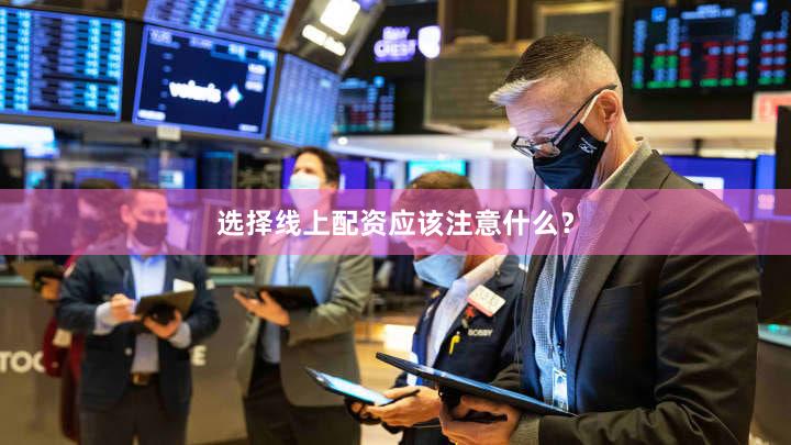 选择线上配资应该注意什么？