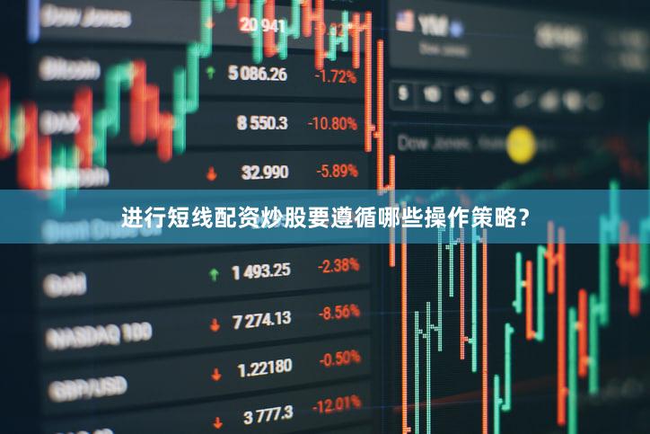 进行短线配资炒股要遵循哪些操作策略？