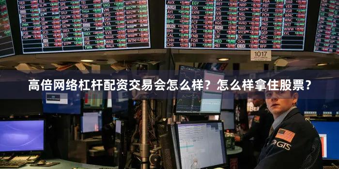 高倍网络杠杆配资交易会怎么样？怎么样拿住股票？