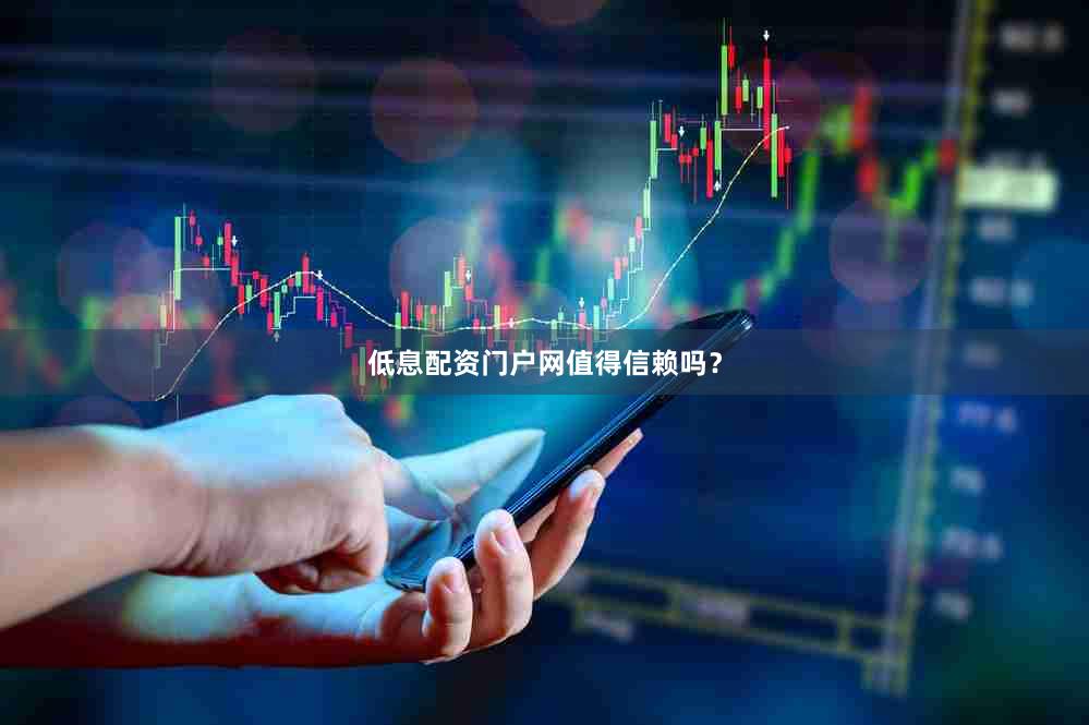 低息配资门户网值得信赖吗？