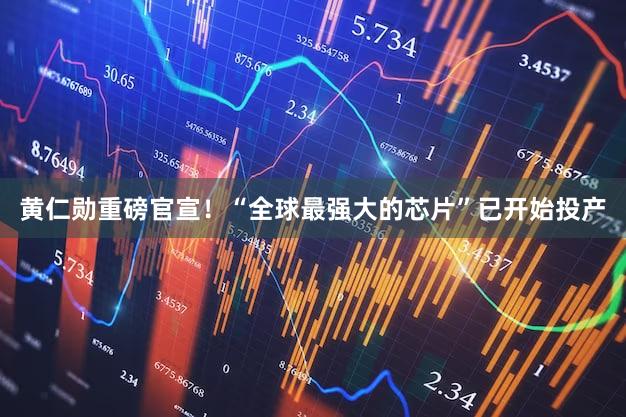 黄仁勋重磅官宣！“全球最强大的芯片”已开始投产