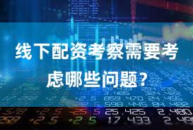 线下配资考察需要考虑哪些问题？