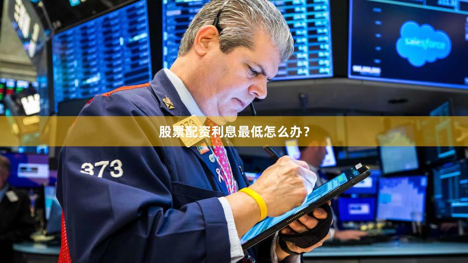股票配资利息最低怎么办?