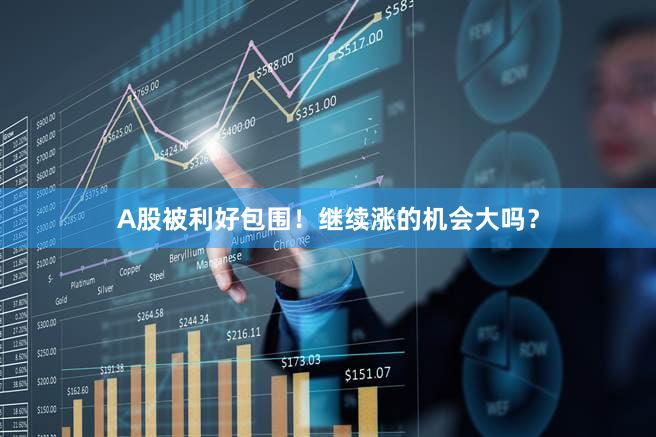 A股被利好包围!继续涨的机会大吗?