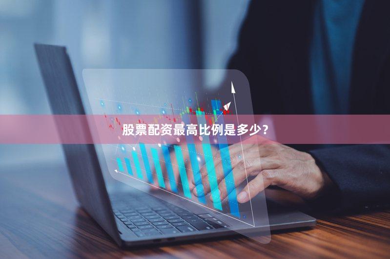 股票配资最高比例是多少？